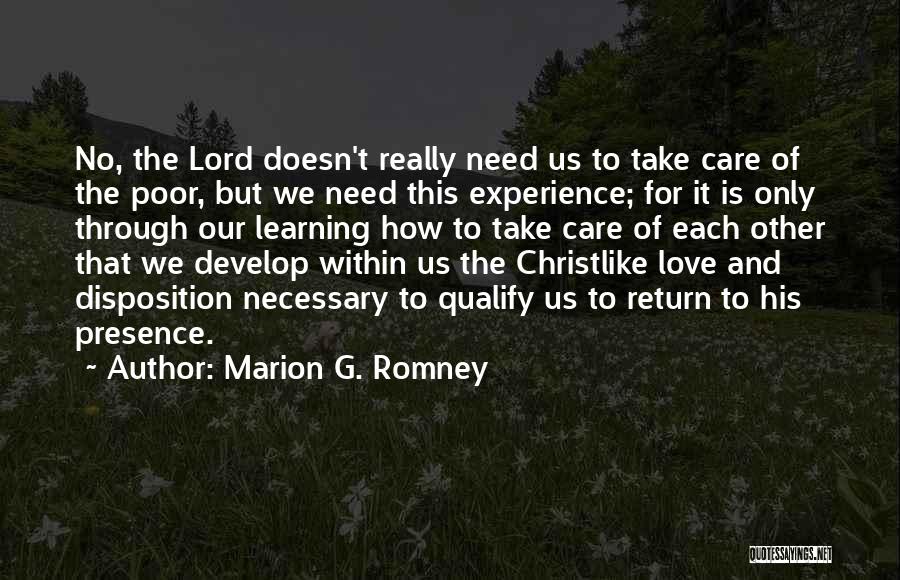 Marion G. Romney Quotes: No, The Lord Doesn't Really Need Us To Take Care Of The Poor, But We Need This Experience; For It