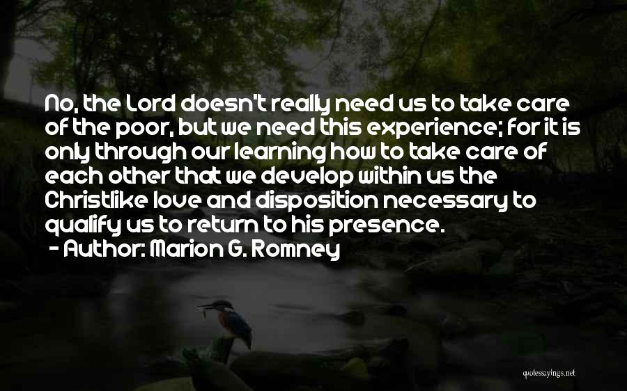 Marion G. Romney Quotes: No, The Lord Doesn't Really Need Us To Take Care Of The Poor, But We Need This Experience; For It