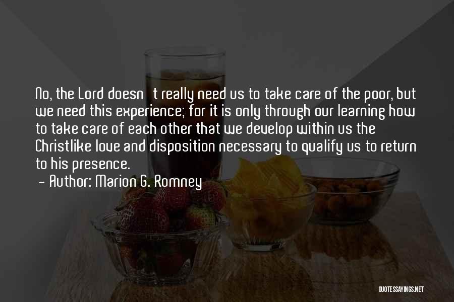 Marion G. Romney Quotes: No, The Lord Doesn't Really Need Us To Take Care Of The Poor, But We Need This Experience; For It