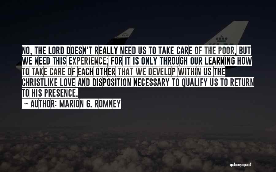 Marion G. Romney Quotes: No, The Lord Doesn't Really Need Us To Take Care Of The Poor, But We Need This Experience; For It