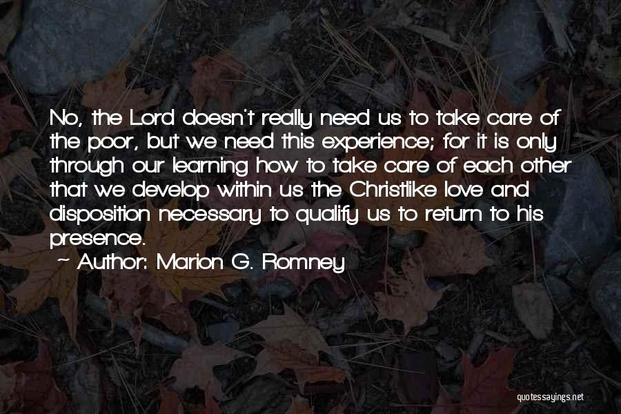 Marion G. Romney Quotes: No, The Lord Doesn't Really Need Us To Take Care Of The Poor, But We Need This Experience; For It