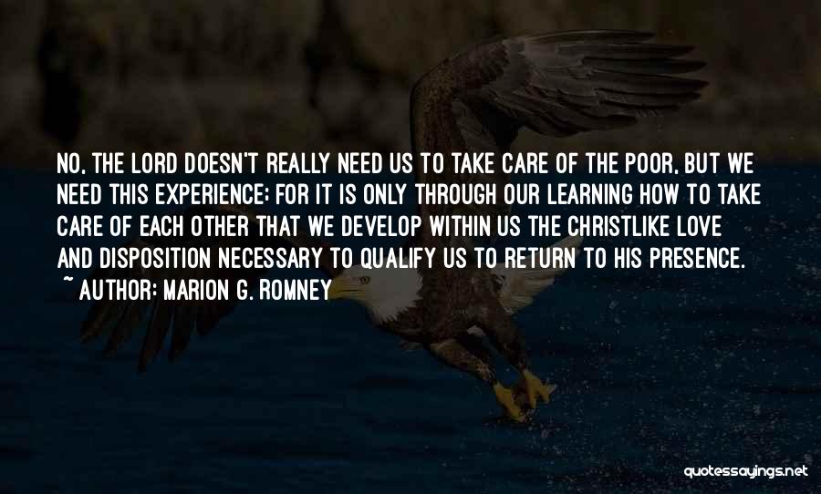 Marion G. Romney Quotes: No, The Lord Doesn't Really Need Us To Take Care Of The Poor, But We Need This Experience; For It