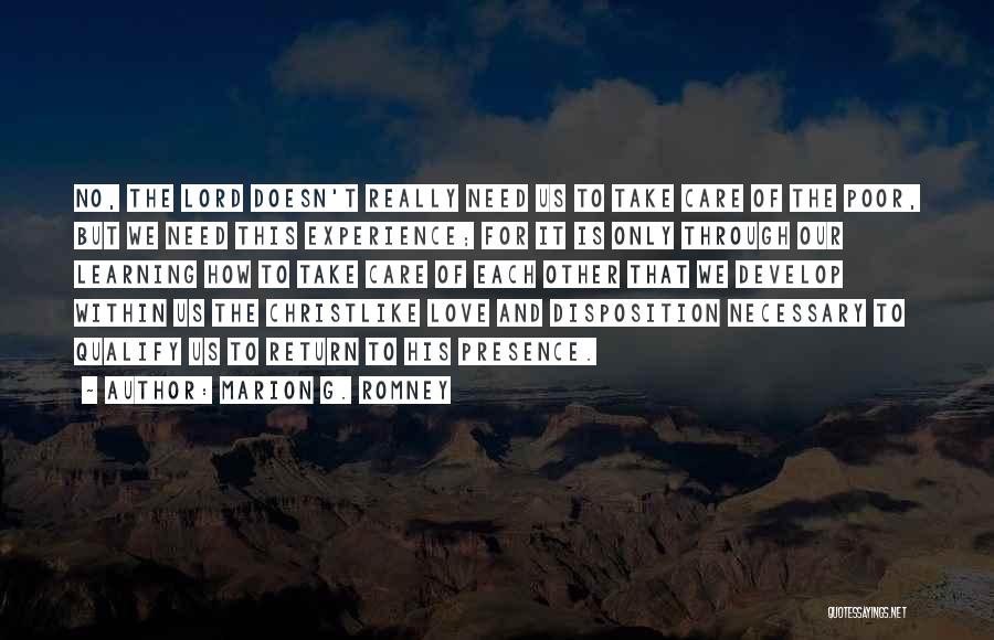 Marion G. Romney Quotes: No, The Lord Doesn't Really Need Us To Take Care Of The Poor, But We Need This Experience; For It