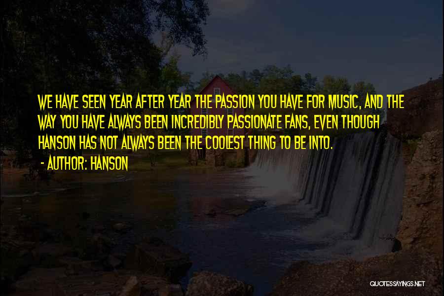 Hanson Quotes: We Have Seen Year After Year The Passion You Have For Music, And The Way You Have Always Been Incredibly