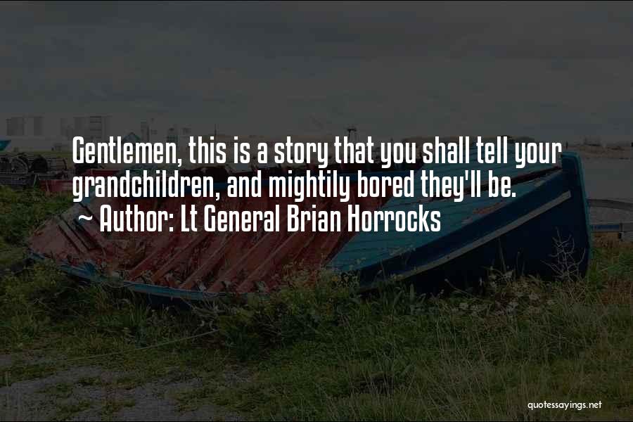 Lt General Brian Horrocks Quotes: Gentlemen, This Is A Story That You Shall Tell Your Grandchildren, And Mightily Bored They'll Be.