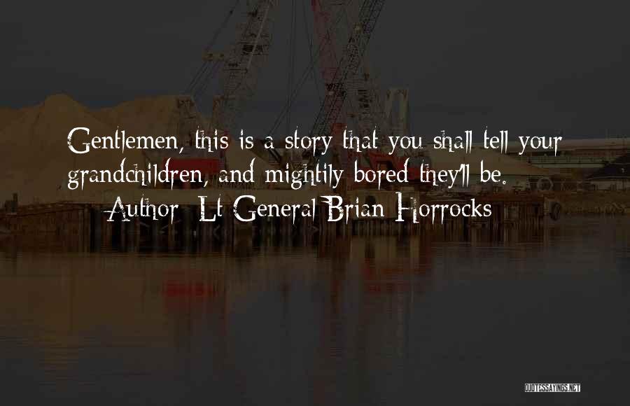 Lt General Brian Horrocks Quotes: Gentlemen, This Is A Story That You Shall Tell Your Grandchildren, And Mightily Bored They'll Be.