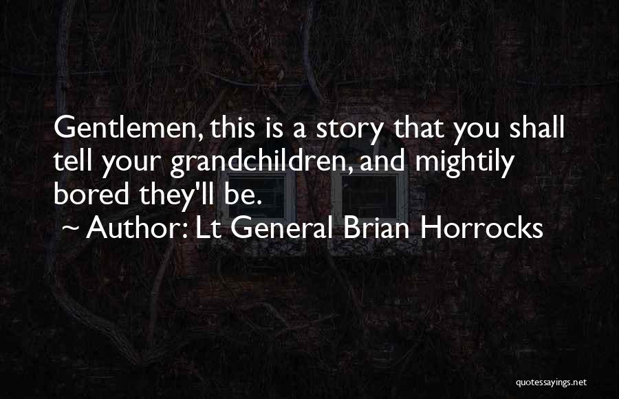 Lt General Brian Horrocks Quotes: Gentlemen, This Is A Story That You Shall Tell Your Grandchildren, And Mightily Bored They'll Be.