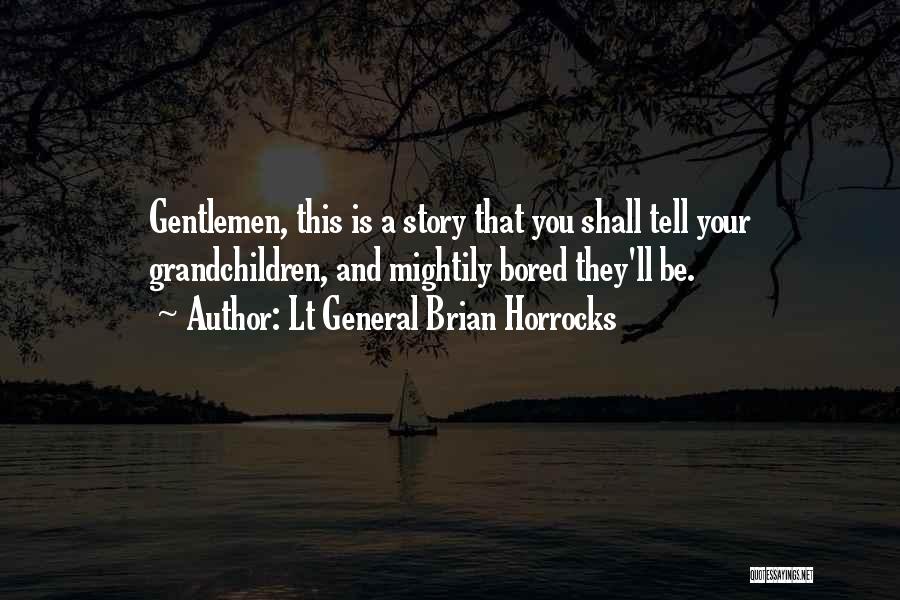 Lt General Brian Horrocks Quotes: Gentlemen, This Is A Story That You Shall Tell Your Grandchildren, And Mightily Bored They'll Be.