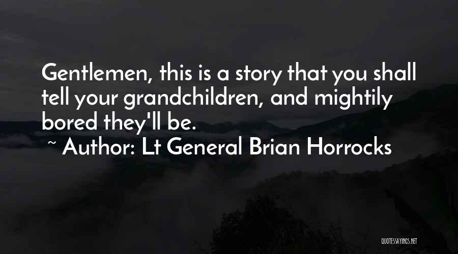 Lt General Brian Horrocks Quotes: Gentlemen, This Is A Story That You Shall Tell Your Grandchildren, And Mightily Bored They'll Be.