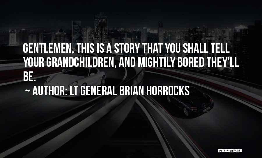 Lt General Brian Horrocks Quotes: Gentlemen, This Is A Story That You Shall Tell Your Grandchildren, And Mightily Bored They'll Be.