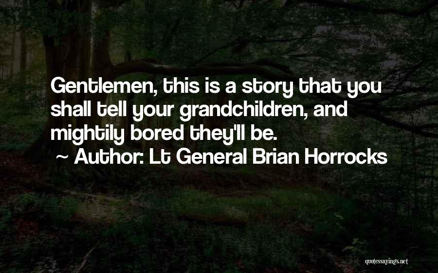 Lt General Brian Horrocks Quotes: Gentlemen, This Is A Story That You Shall Tell Your Grandchildren, And Mightily Bored They'll Be.