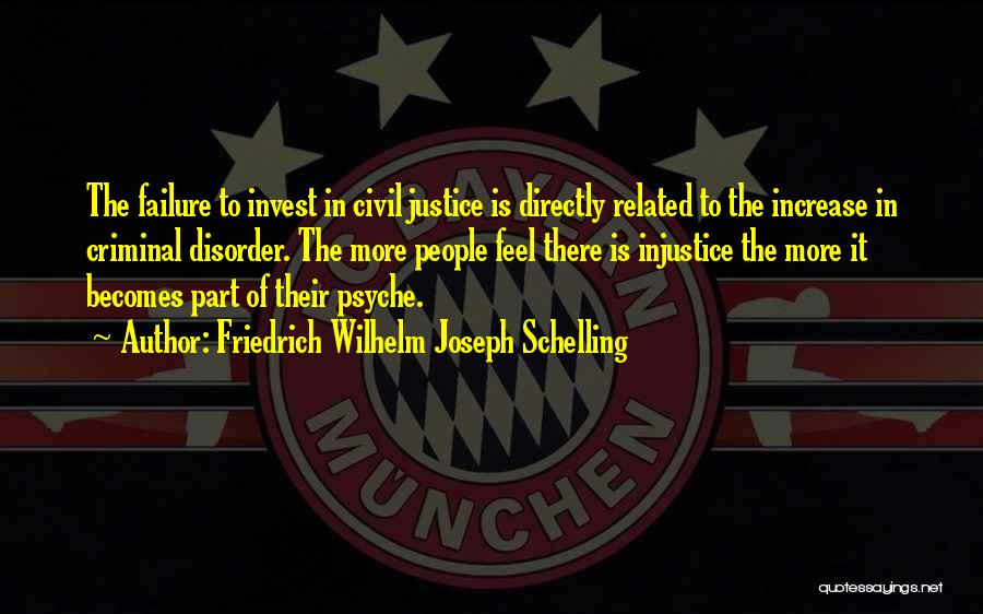 Friedrich Wilhelm Joseph Schelling Quotes: The Failure To Invest In Civil Justice Is Directly Related To The Increase In Criminal Disorder. The More People Feel