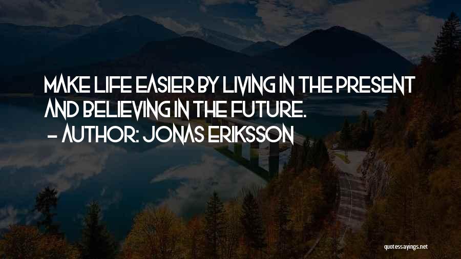 Jonas Eriksson Quotes: Make Life Easier By Living In The Present And Believing In The Future.