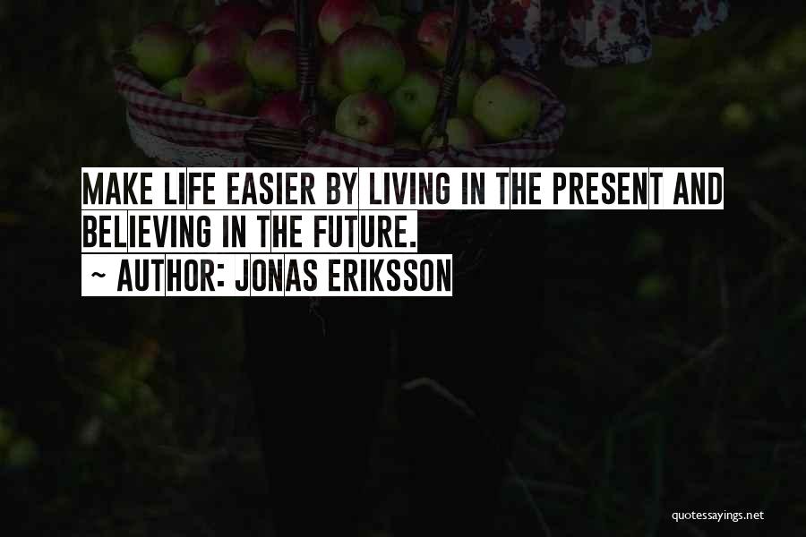 Jonas Eriksson Quotes: Make Life Easier By Living In The Present And Believing In The Future.