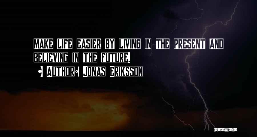 Jonas Eriksson Quotes: Make Life Easier By Living In The Present And Believing In The Future.