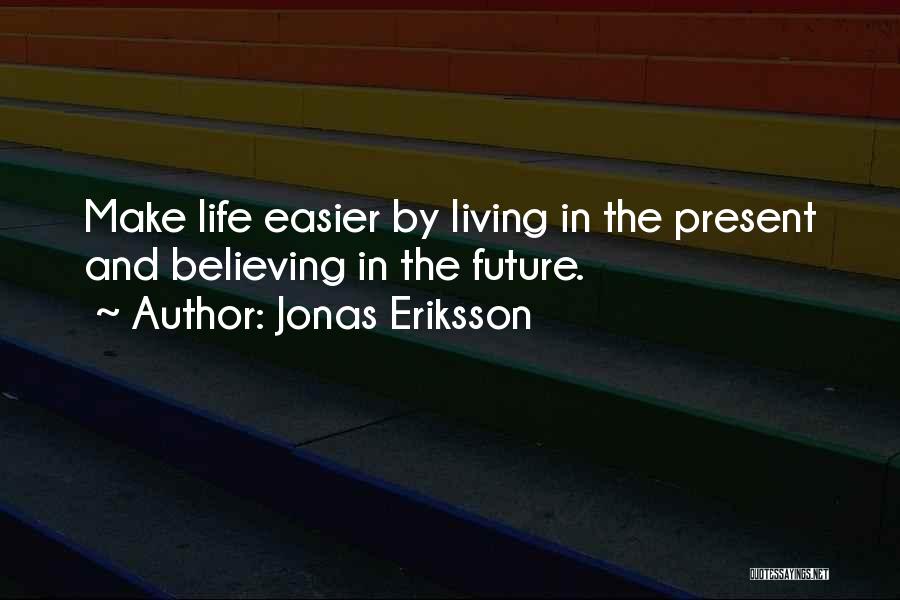 Jonas Eriksson Quotes: Make Life Easier By Living In The Present And Believing In The Future.