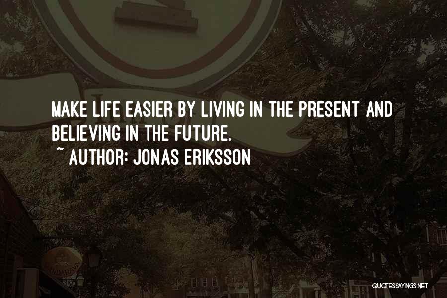 Jonas Eriksson Quotes: Make Life Easier By Living In The Present And Believing In The Future.