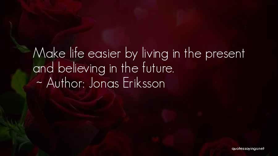 Jonas Eriksson Quotes: Make Life Easier By Living In The Present And Believing In The Future.