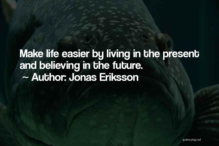 Jonas Eriksson Quotes: Make Life Easier By Living In The Present And Believing In The Future.