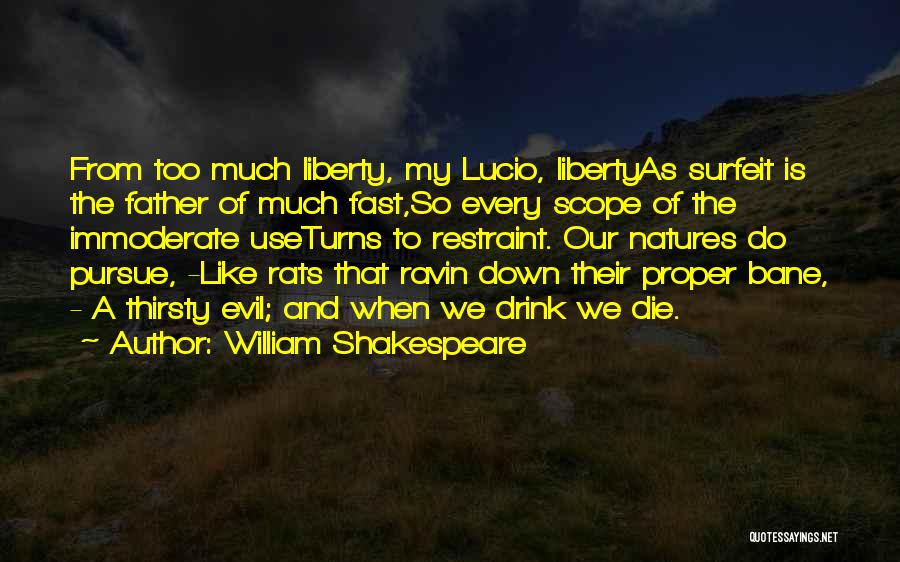 William Shakespeare Quotes: From Too Much Liberty, My Lucio, Libertyas Surfeit Is The Father Of Much Fast,so Every Scope Of The Immoderate Useturns