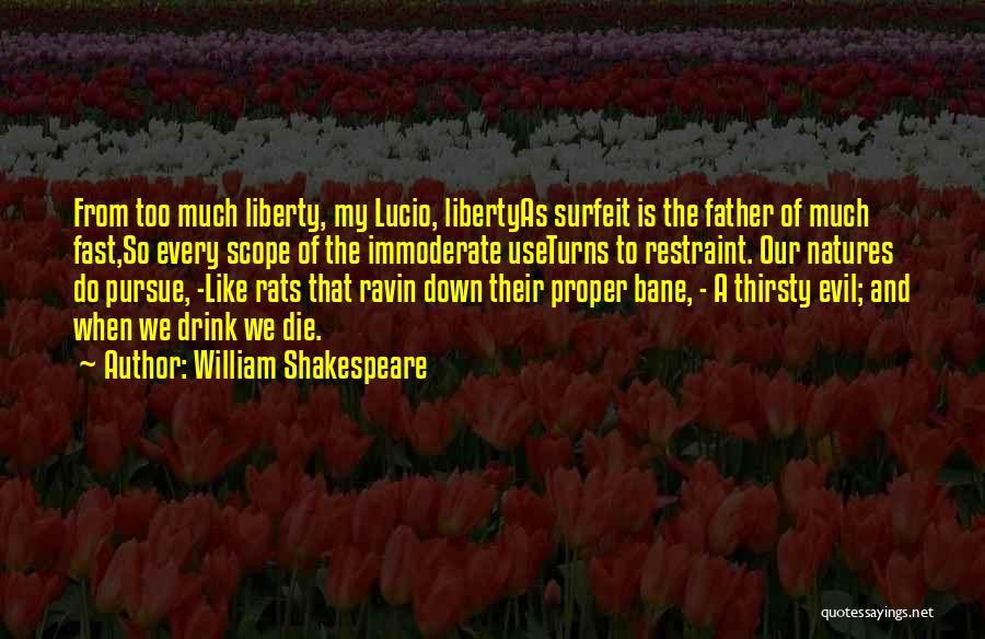 William Shakespeare Quotes: From Too Much Liberty, My Lucio, Libertyas Surfeit Is The Father Of Much Fast,so Every Scope Of The Immoderate Useturns