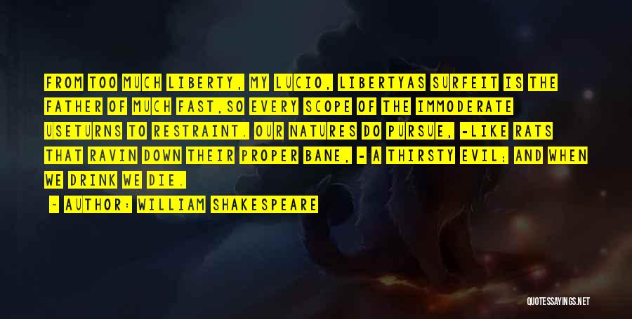 William Shakespeare Quotes: From Too Much Liberty, My Lucio, Libertyas Surfeit Is The Father Of Much Fast,so Every Scope Of The Immoderate Useturns