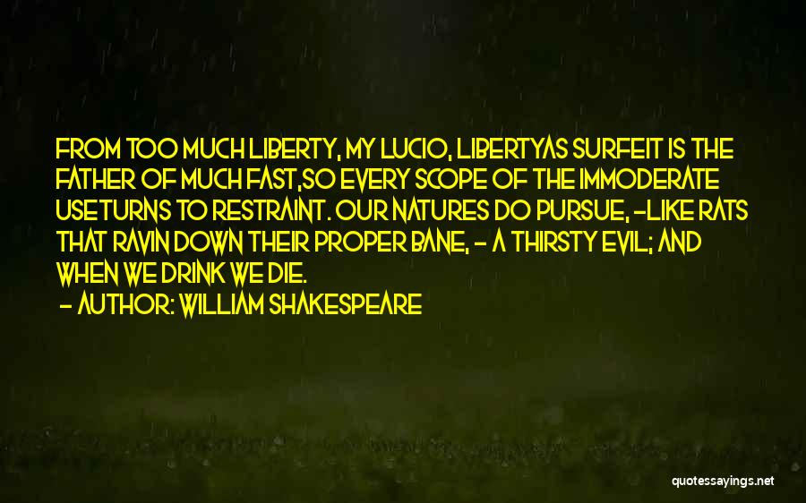 William Shakespeare Quotes: From Too Much Liberty, My Lucio, Libertyas Surfeit Is The Father Of Much Fast,so Every Scope Of The Immoderate Useturns