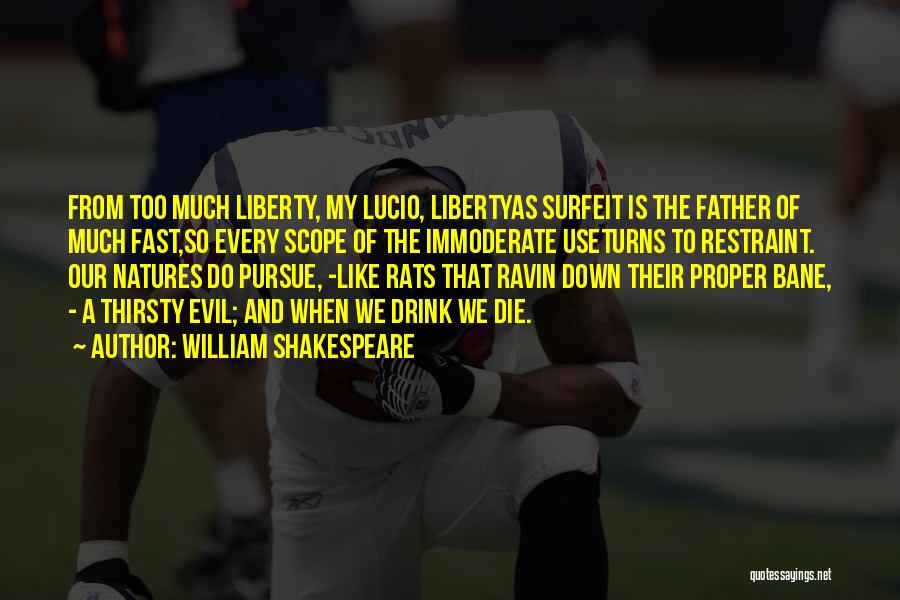 William Shakespeare Quotes: From Too Much Liberty, My Lucio, Libertyas Surfeit Is The Father Of Much Fast,so Every Scope Of The Immoderate Useturns