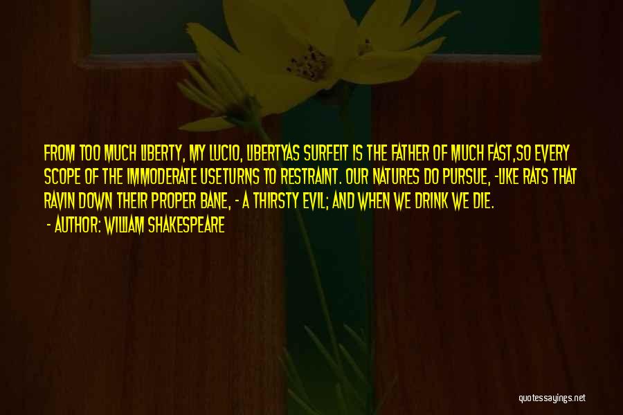 William Shakespeare Quotes: From Too Much Liberty, My Lucio, Libertyas Surfeit Is The Father Of Much Fast,so Every Scope Of The Immoderate Useturns