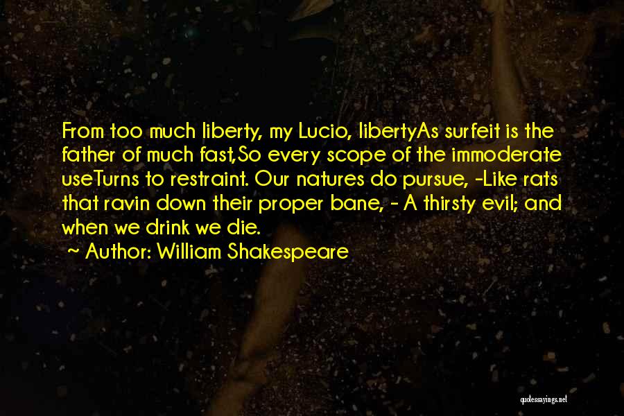 William Shakespeare Quotes: From Too Much Liberty, My Lucio, Libertyas Surfeit Is The Father Of Much Fast,so Every Scope Of The Immoderate Useturns