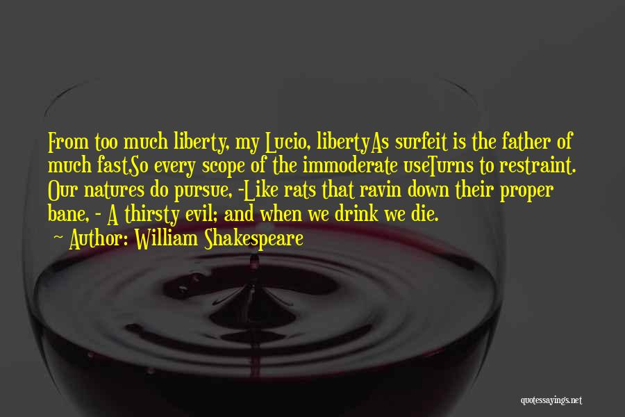 William Shakespeare Quotes: From Too Much Liberty, My Lucio, Libertyas Surfeit Is The Father Of Much Fast,so Every Scope Of The Immoderate Useturns