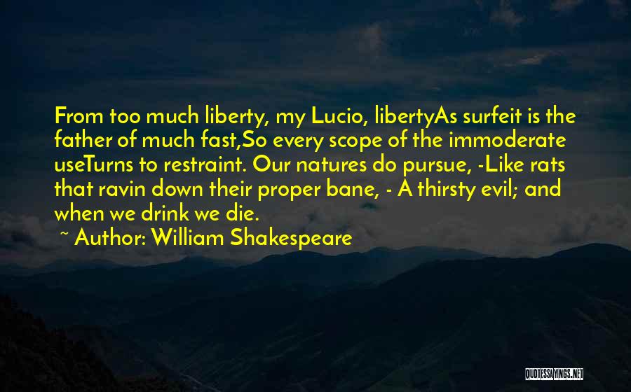 William Shakespeare Quotes: From Too Much Liberty, My Lucio, Libertyas Surfeit Is The Father Of Much Fast,so Every Scope Of The Immoderate Useturns
