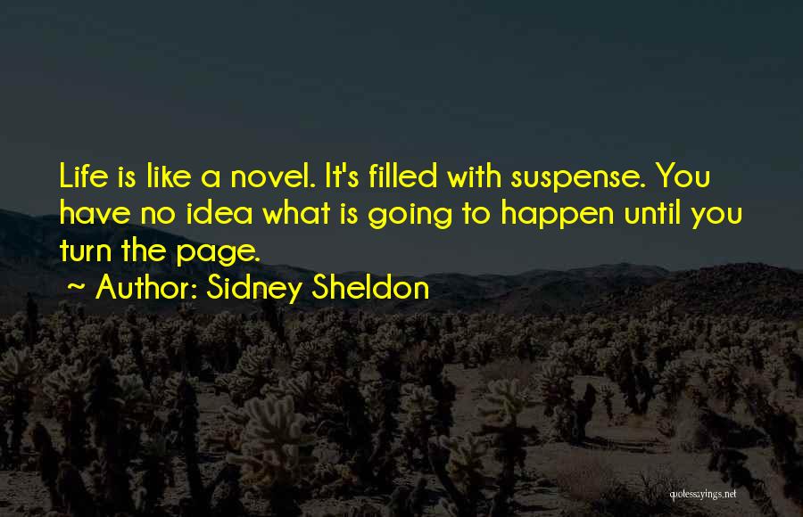Sidney Sheldon Quotes: Life Is Like A Novel. It's Filled With Suspense. You Have No Idea What Is Going To Happen Until You