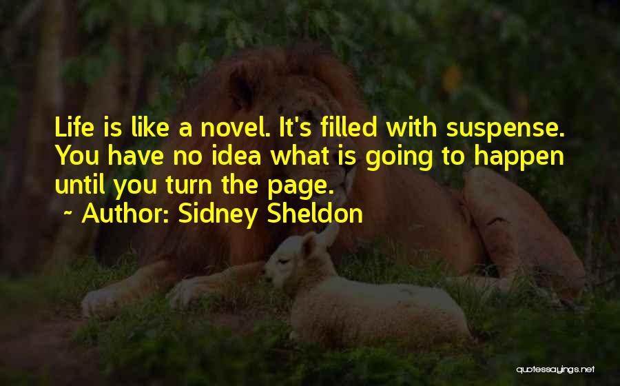 Sidney Sheldon Quotes: Life Is Like A Novel. It's Filled With Suspense. You Have No Idea What Is Going To Happen Until You