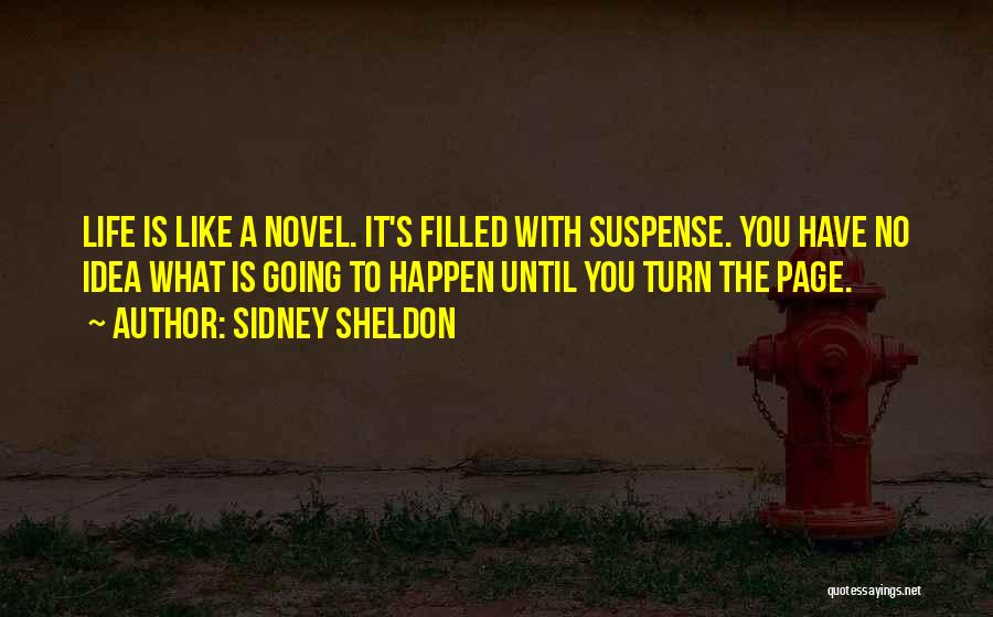 Sidney Sheldon Quotes: Life Is Like A Novel. It's Filled With Suspense. You Have No Idea What Is Going To Happen Until You