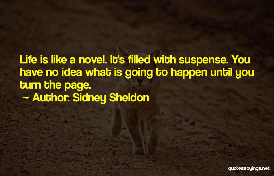 Sidney Sheldon Quotes: Life Is Like A Novel. It's Filled With Suspense. You Have No Idea What Is Going To Happen Until You