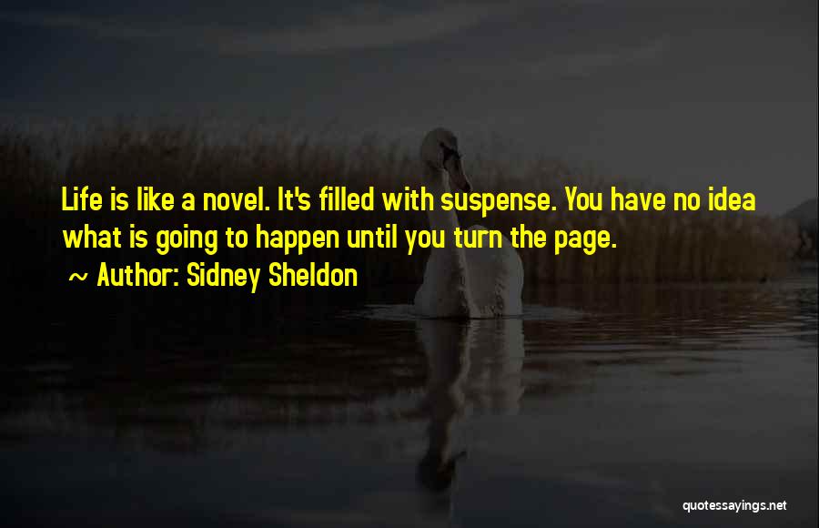 Sidney Sheldon Quotes: Life Is Like A Novel. It's Filled With Suspense. You Have No Idea What Is Going To Happen Until You