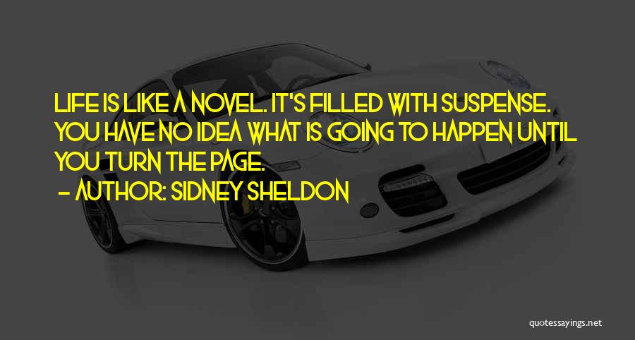 Sidney Sheldon Quotes: Life Is Like A Novel. It's Filled With Suspense. You Have No Idea What Is Going To Happen Until You