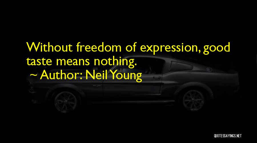 Neil Young Quotes: Without Freedom Of Expression, Good Taste Means Nothing.