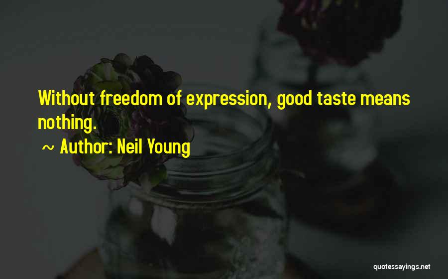 Neil Young Quotes: Without Freedom Of Expression, Good Taste Means Nothing.