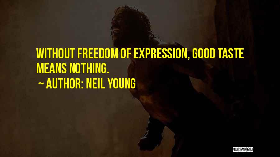 Neil Young Quotes: Without Freedom Of Expression, Good Taste Means Nothing.