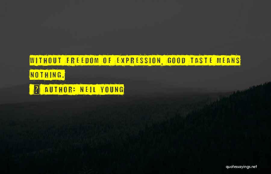 Neil Young Quotes: Without Freedom Of Expression, Good Taste Means Nothing.