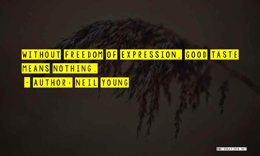 Neil Young Quotes: Without Freedom Of Expression, Good Taste Means Nothing.