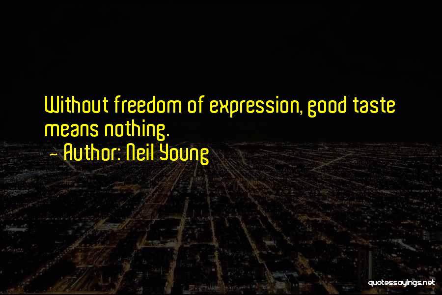 Neil Young Quotes: Without Freedom Of Expression, Good Taste Means Nothing.