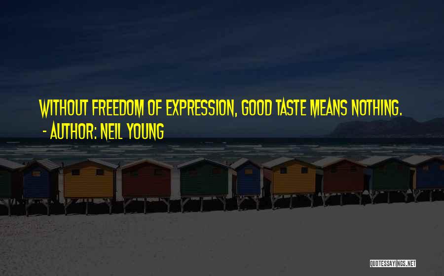 Neil Young Quotes: Without Freedom Of Expression, Good Taste Means Nothing.