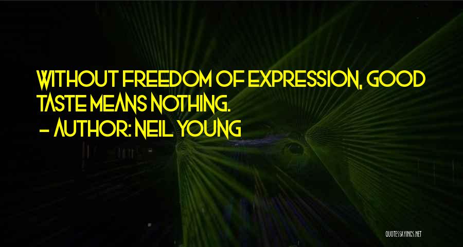 Neil Young Quotes: Without Freedom Of Expression, Good Taste Means Nothing.