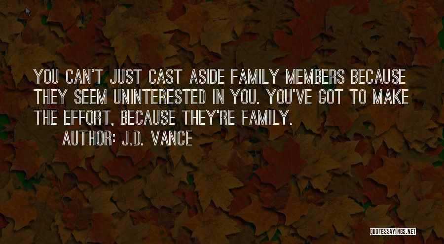 J.D. Vance Quotes: You Can't Just Cast Aside Family Members Because They Seem Uninterested In You. You've Got To Make The Effort, Because