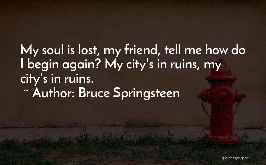 Bruce Springsteen Quotes: My Soul Is Lost, My Friend, Tell Me How Do I Begin Again? My City's In Ruins, My City's In