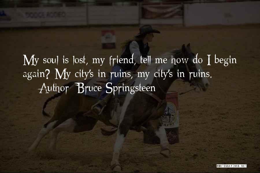Bruce Springsteen Quotes: My Soul Is Lost, My Friend, Tell Me How Do I Begin Again? My City's In Ruins, My City's In
