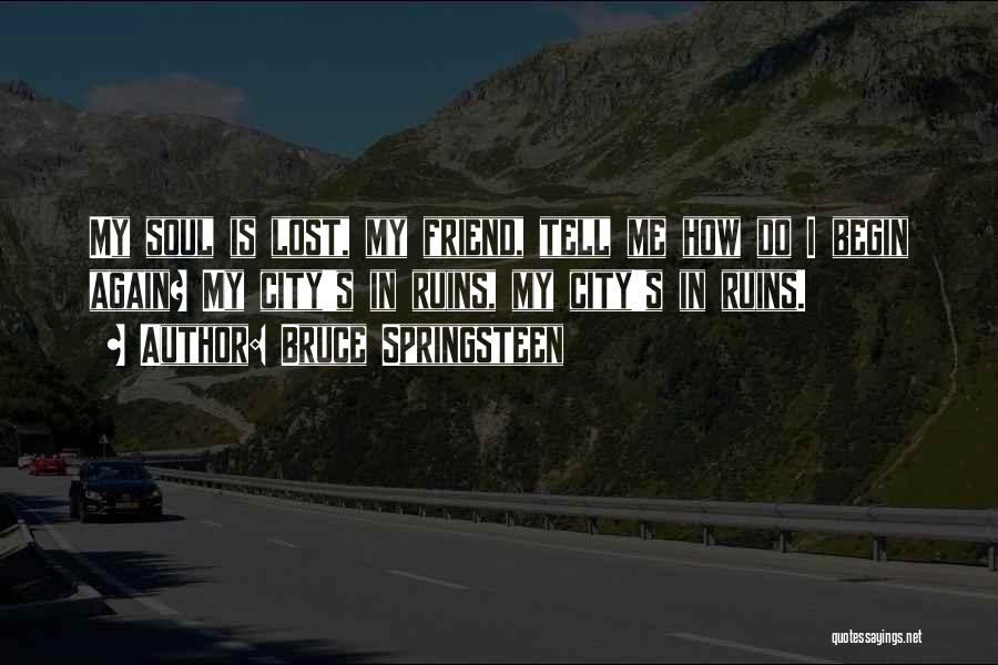 Bruce Springsteen Quotes: My Soul Is Lost, My Friend, Tell Me How Do I Begin Again? My City's In Ruins, My City's In